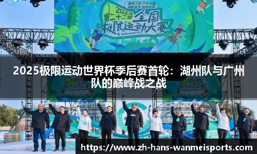 2025极限运动世界杯季后赛首轮:湖州队与广州队的巅峰战之战