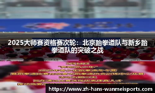 2025大师赛资格赛次轮：北京跆拳道队与新乡跆拳道队的突破之战
