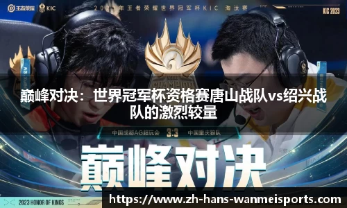 巅峰对决：世界冠军杯资格赛唐山战队vs绍兴战队的激烈较量