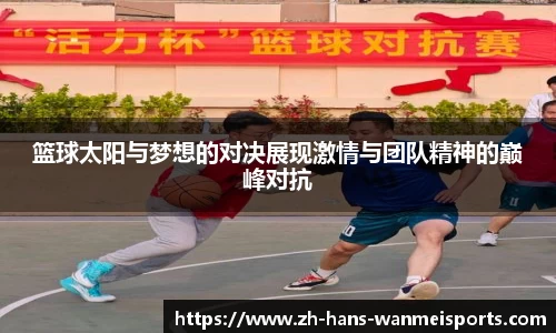 篮球太阳与梦想的对决展现激情与团队精神的巅峰对抗