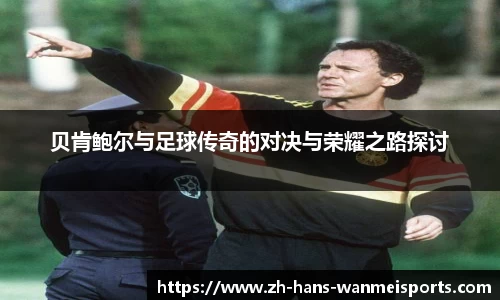 贝肯鲍尔与足球传奇的对决与荣耀之路探讨