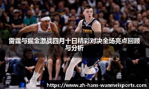 雷霆与掘金激战四月十日精彩对决全场亮点回顾与分析