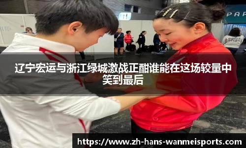 辽宁宏运与浙江绿城激战正酣谁能在这场较量中笑到最后